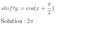 The shift y=cos(x+(pi)/2) is 2pi